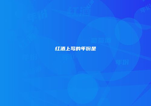 红酒上写的年份是