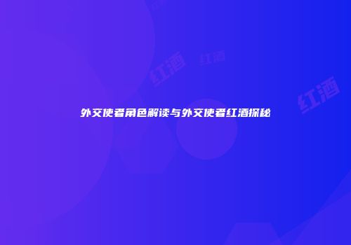 外交使者角色解读与外交使者红酒探秘