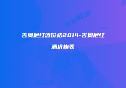 吉奥尼红酒价格2014-吉奥尼红酒价格表