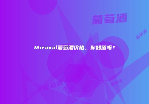 Miraval葡萄酒价格，你知道吗？