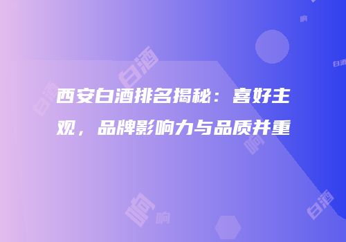 西安白酒排名揭秘：喜好主观，品牌影响力与品质并重