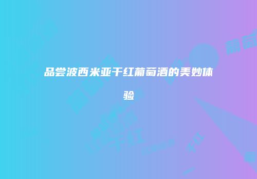 品尝波西米亚干红葡萄酒的美妙体验