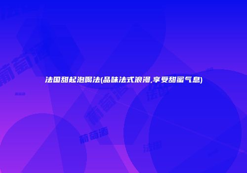 法国甜起泡喝法(品味法式浪漫,享受甜蜜气息)