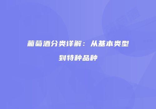 葡萄酒分类详解：从基本类型到特种品种