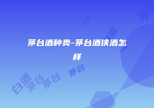 茅台酒种类-茅台酒侠酒怎样