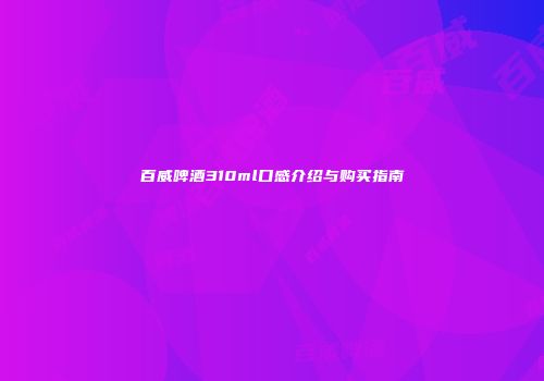 百威啤酒310ml口感介绍与购买指南
