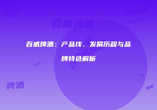 百威啤酒：产品线、发展历程与品牌特色解析