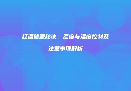 红酒储藏秘诀：温度与湿度控制及注意事项解析