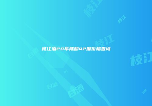 枝江酒20年陈酿42度价格查询