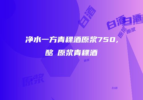 净水一方青稞酒原浆750,酩酼原浆青稞酒