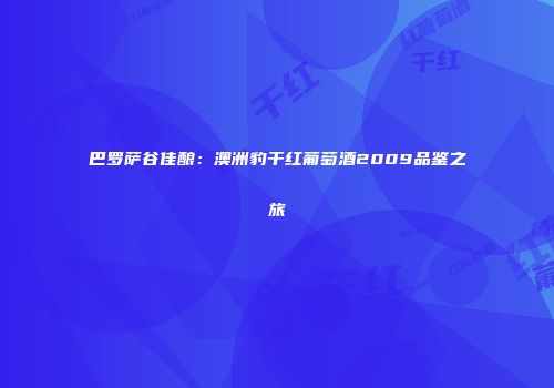 巴罗萨谷佳酿：澳洲豹干红葡萄酒2009品鉴之旅