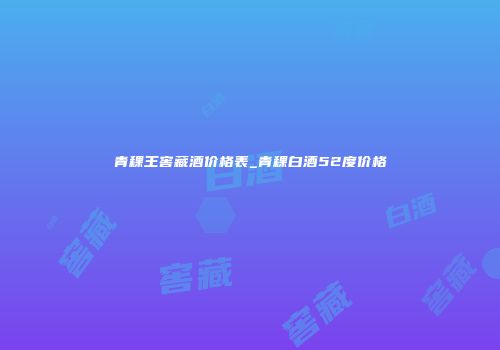 青稞王窖藏酒价格表_青稞白酒52度价格