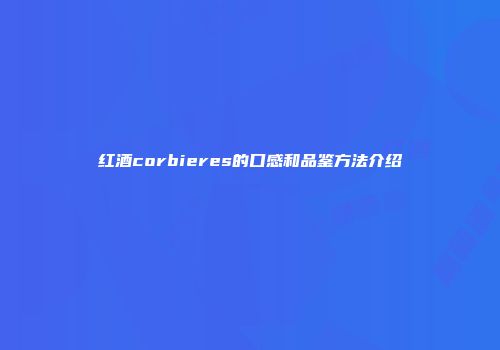 红酒corbieres的口感和品鉴方法介绍