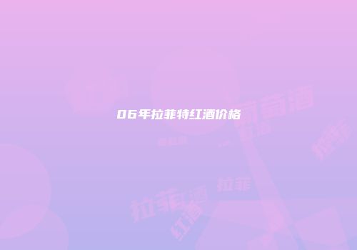 06年拉菲特红酒价格