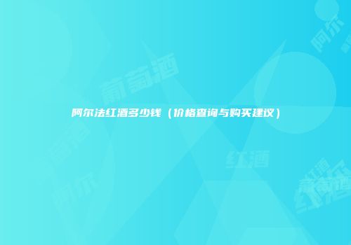 阿尔法红酒多少钱（价格查询与购买建议）
