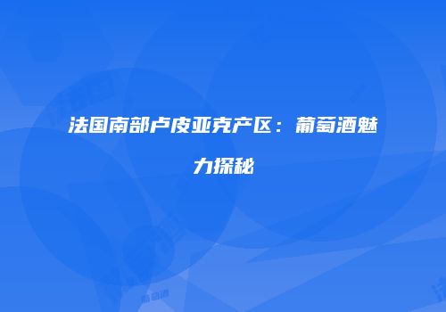 法国南部卢皮亚克产区：葡萄酒魅力探秘