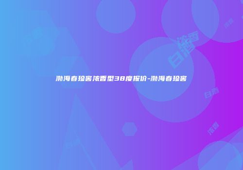 渤海春珍窖浓香型38度报价-渤海春珍窖
