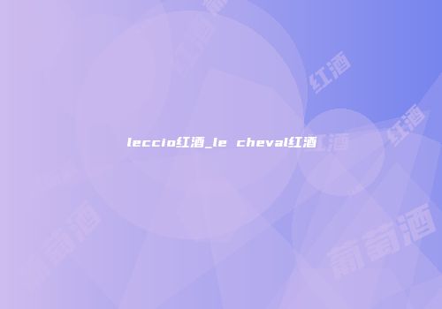leccio红酒_le cheval红酒