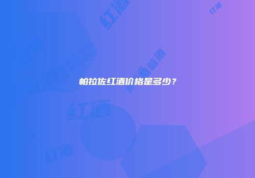 帕拉佐红酒价格是多少？