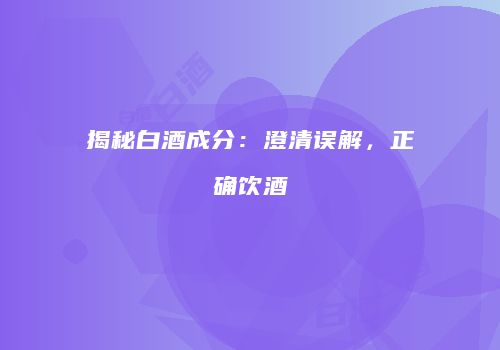 揭秘白酒成分：澄清误解，正确饮酒