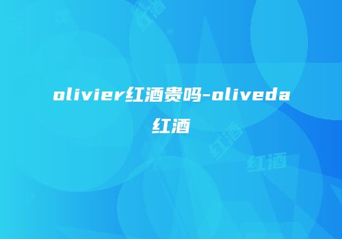 olivier红酒贵吗-oliveda红酒