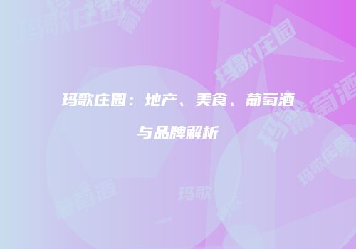 玛歌庄园：地产、美食、葡萄酒与品牌解析