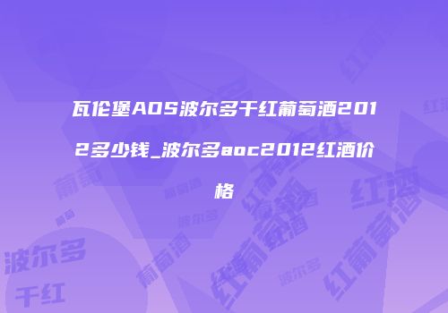瓦伦堡AOS波尔多干红葡萄酒2012多少钱_波尔多aoc2012红酒价格