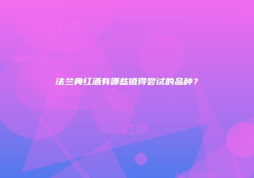 法兰典红酒有哪些值得尝试的品种？