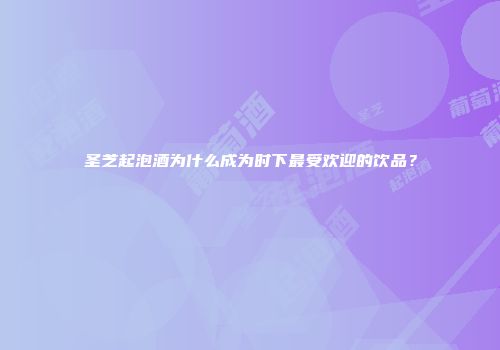 圣芝起泡酒为什么成为时下最受欢迎的饮品？
