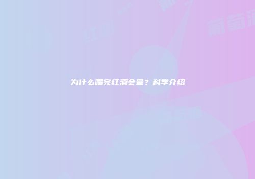 为什么喝完红酒会晕？科学介绍