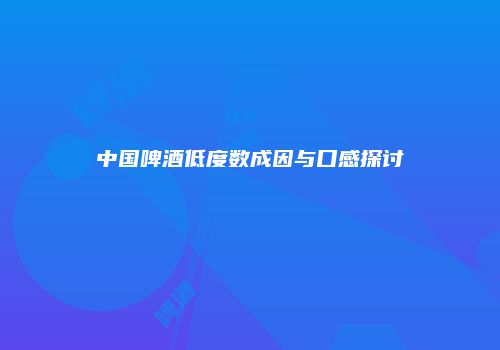 中国啤酒低度数成因与口感探讨