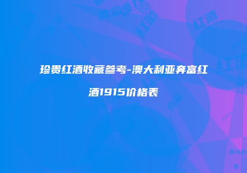 珍贵红酒收藏参考-澳大利亚奔富红酒1915价格表