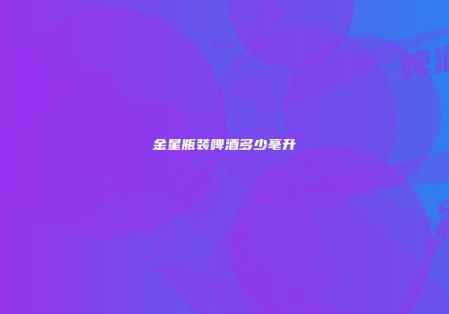 金星瓶装啤酒多少毫升