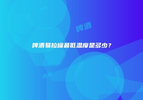 啤酒易拉罐最低温度是多少？