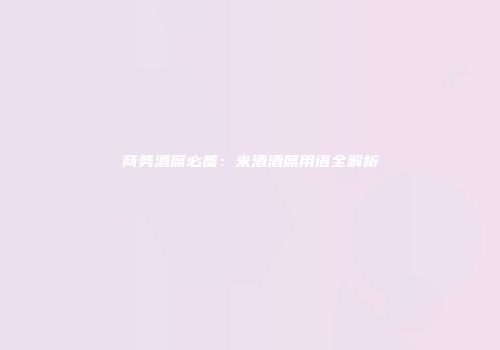 商务酒席必备：米酒酒席用语全解析