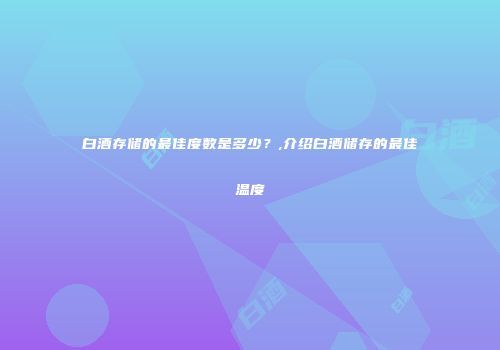 白酒存储的最佳度数是多少？,介绍白酒储存的最佳温度
