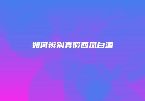 如何辨别真假西凤白酒