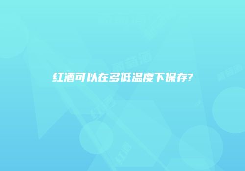 红酒可以在多低温度下保存?