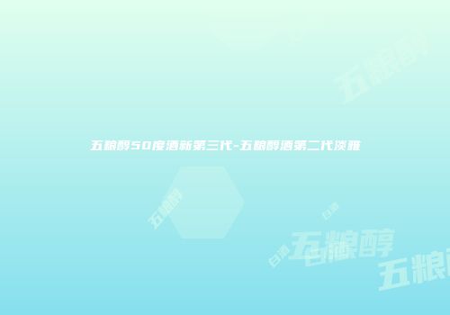 五粮醇50度酒新第三代-五粮醇酒第二代淡雅