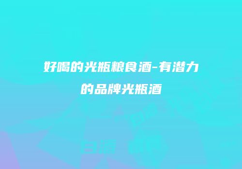好喝的光瓶粮食酒-有潜力的品牌光瓶酒