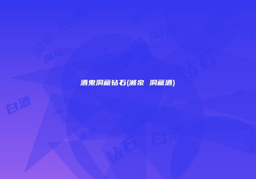 酒鬼洞藏钻石(湘泉 洞藏酒)