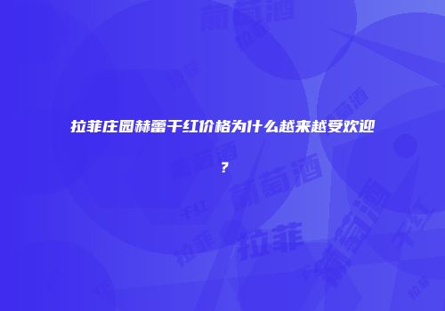 拉菲庄园赫蕾干红价格为什么越来越受欢迎？