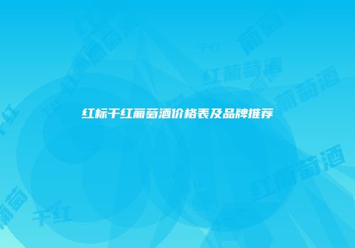 红标干红葡萄酒价格表及品牌推荐