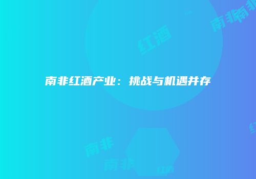 南非红酒产业：挑战与机遇并存