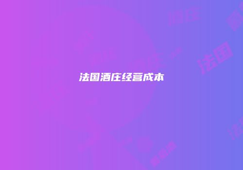 法国酒庄经营成本