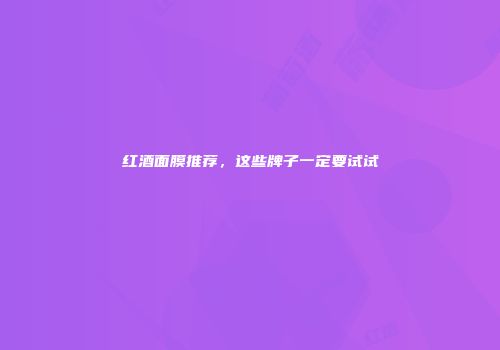红酒面膜推荐，这些牌子一定要试试