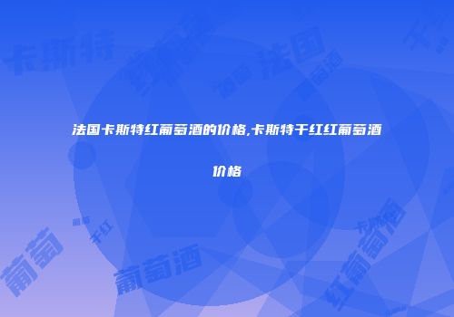 法国卡斯特红葡萄酒的价格,卡斯特干红红葡萄酒价格