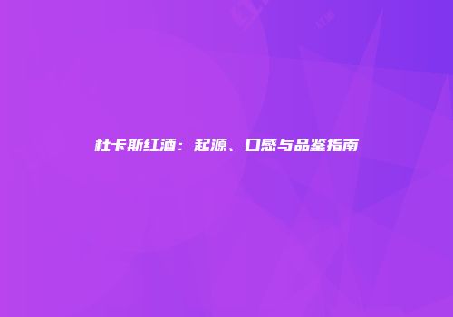 杜卡斯红酒：起源、口感与品鉴指南