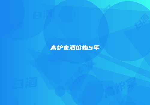 高炉家酒价格5年