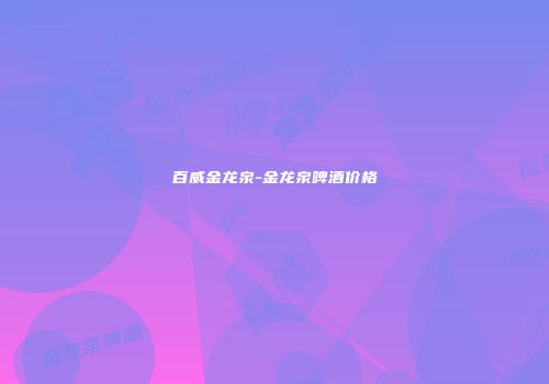 百威金龙泉-金龙泉啤酒价格